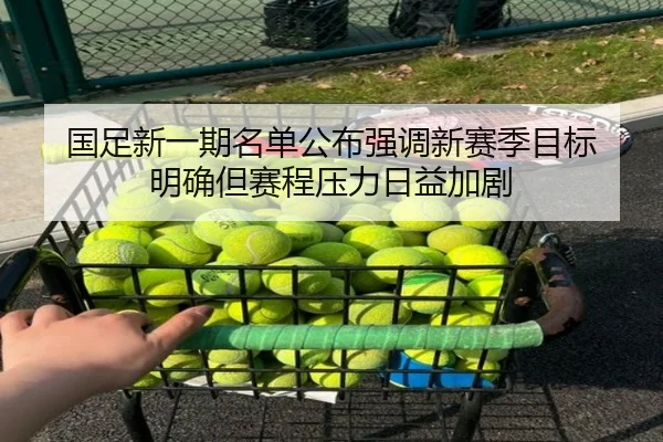 国足新一期名单公布强调新赛季目标 明确但赛程压力日益加剧
